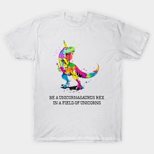 Be a Unicornasaurus Rex in a Field of Unicorns - Unicorn Lover Gift T-Shirt